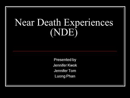 Near Death Experiences (NDE) Presented by Jennifer Kwok Jennifer Tom Luong Phan.