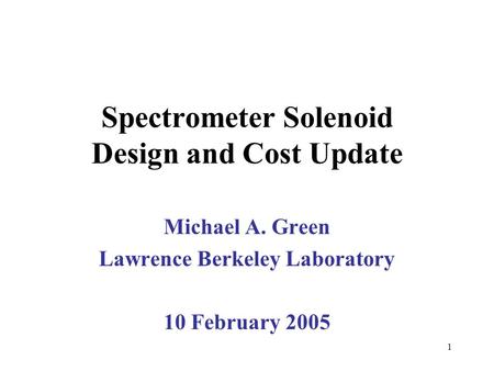 1 Spectrometer Solenoid Design and Cost Update Michael A. Green Lawrence Berkeley Laboratory 10 February 2005.