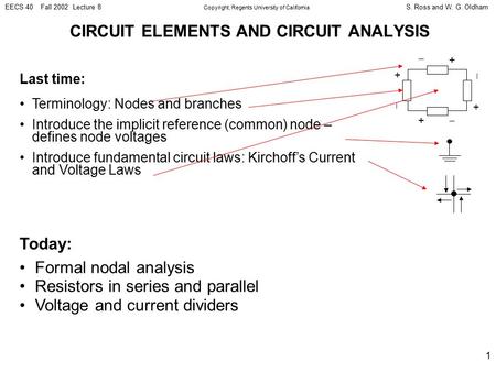 S. Ross and W. G. OldhamEECS 40 Fall 2002 Lecture 8 Copyright, Regents University of California 1 CIRCUIT ELEMENTS AND CIRCUIT ANALYSIS Last time: Terminology: