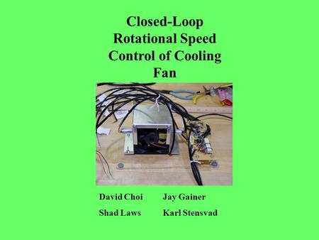 Closed-Loop Rotational Speed Control of Cooling Fan David ChoiJay Gainer Shad LawsKarl Stensvad.