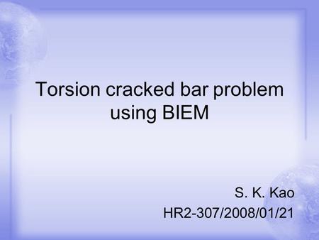 Torsion cracked bar problem using BIEM S. K. Kao HR2-307/2008/01/21.