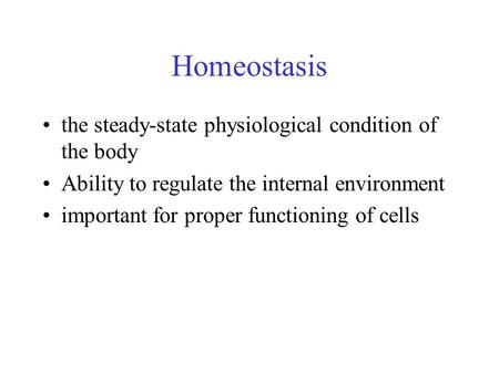 Homeostasis the steady-state physiological condition of the body Ability to regulate the internal environment important for proper functioning of cells.