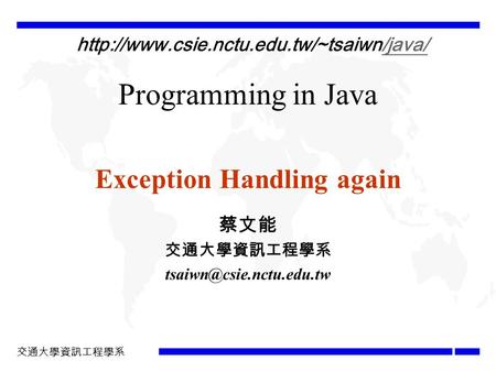 交通大學資訊工程學系 Programming in Java Exception Handling again 蔡文能 交通大學資訊工程學系