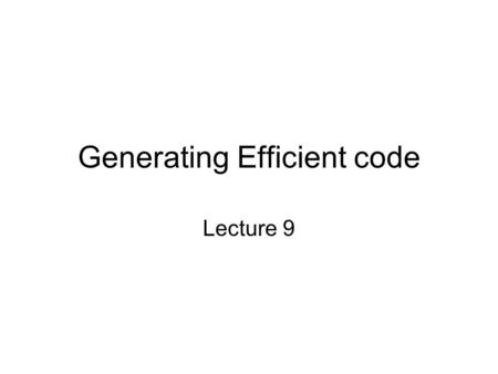 Generating Efficient code Lecture 9. Assignment Homework #6 is now available on the class web-site. –Due next Tuesday, Feb 15, 2005 Read the paper –ML.