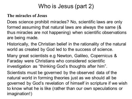 Who is Jesus (part 2) The miracles of Jesus Does science prohibit miracles? No, scientific laws are only formed assuming that natural laws are always the.