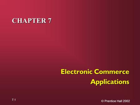 © Prentice Hall 2002 7.1 CHAPTER 7 Electronic Commerce Applications.
