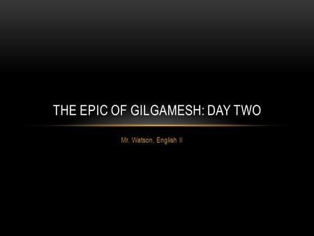 Mr. Watson, English II THE EPIC OF GILGAMESH: DAY TWO.