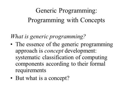 What is generic programming? The essence of the generic programming approach is concept development: systematic classification of computing components.