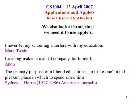1 CS100J 12 April 2007 Applications and Applets Read Chapter 16 of the text I never let my schooling interfere with my education. Mark Twain Learning makes.