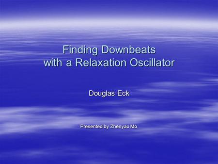 Finding Downbeats with a Relaxation Oscillator Douglas Eck Presented by Zhenyao Mo.