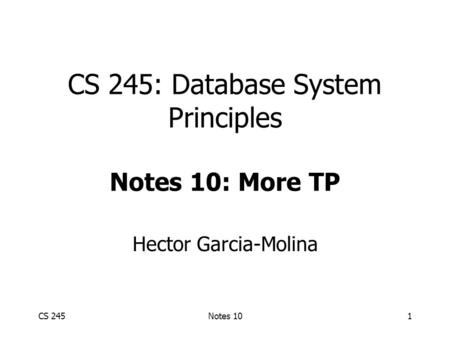 CS 245Notes 101 CS 245: Database System Principles Notes 10: More TP Hector Garcia-Molina.