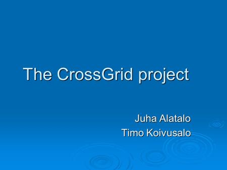 The CrossGrid project Juha Alatalo Timo Koivusalo.