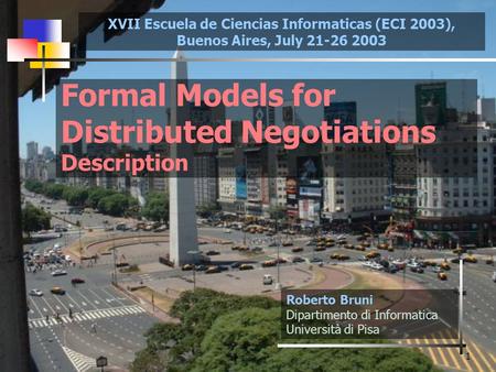 1 Formal Models for Distributed Negotiations Description Roberto Bruni Dipartimento di Informatica Università di Pisa XVII Escuela de Ciencias Informaticas.