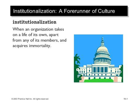 © 2003 Prentice Hall Inc. All rights reserved.18–1 Institutionalization: A Forerunner of Culture.