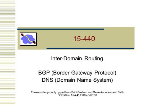 15-440 Inter-Domain Routing BGP (Border Gateway Protocol) DNS (Domain Name System) These slides proudly ripped from Srini Seshan and Dave Anderson and.