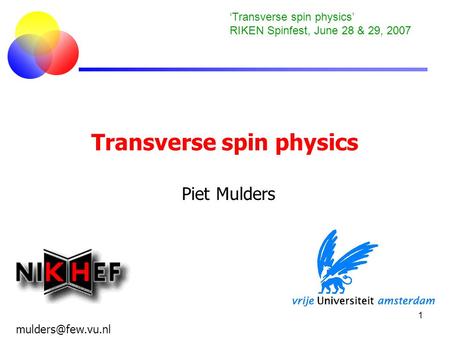 1 Transverse spin physics Piet Mulders ‘Transverse spin physics’ RIKEN Spinfest, June 28 & 29, 2007