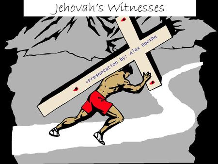 Jehovah’s Witnesses Presentation by: Alex Boothe.