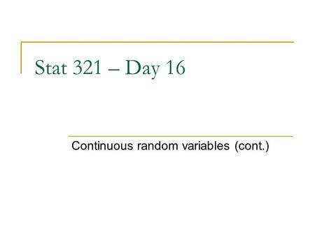 Stat 321 – Day 16 Continuous random variables (cont.)