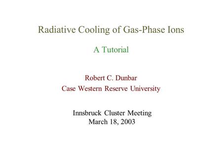 Radiative Cooling of Gas-Phase Ions A Tutorial Robert C. Dunbar Case Western Reserve University Innsbruck Cluster Meeting March 18, 2003.