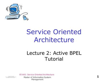 95-843: Service Oriented Architecture 1 Master of Information System Management Service Oriented Architecture Lecture 2: Active BPEL Tutorial.
