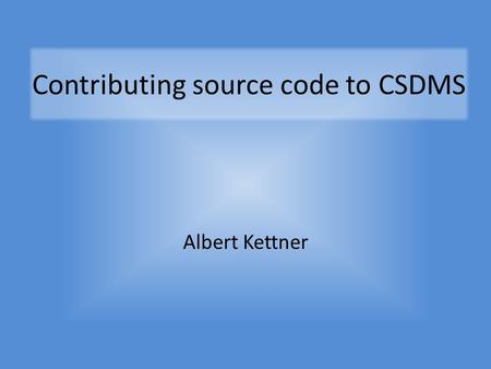 Contributing source code to CSDMS Albert Kettner.