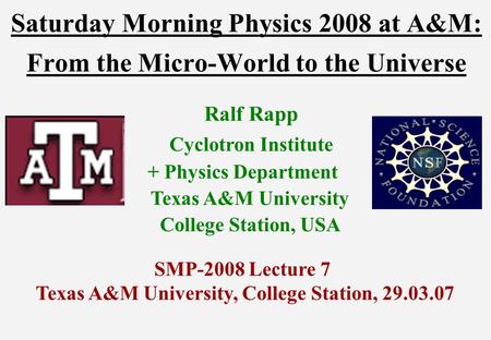 Saturday Morning Physics 2008 at A&M: From the Micro-World to the Universe Ralf Rapp Cyclotron Institute + Physics Department Texas A&M University College.