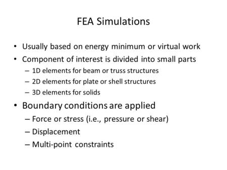 FEA Simulations Usually based on energy minimum or virtual work Component of interest is divided into small parts – 1D elements for beam or truss structures.