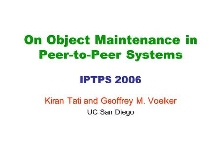 On Object Maintenance in Peer-to-Peer Systems IPTPS 2006 Kiran Tati and Geoffrey M. Voelker UC San Diego.