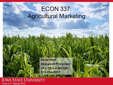 Econ 337, Spring 2012 ECON 337: Agricultural Marketing Chad Hart Assistant Professor 515-294-9911.