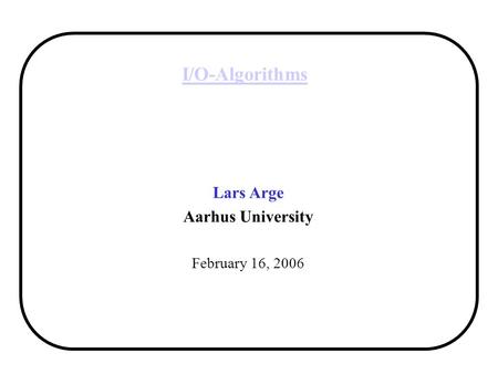 I/O-Algorithms Lars Arge Aarhus University February 16, 2006.