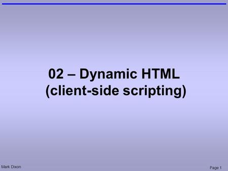 Mark Dixon Page 1 02 – Dynamic HTML (client-side scripting)