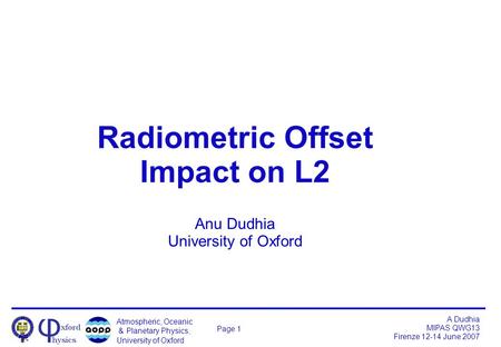 Atmospheric, Oceanic & Planetary Physics, University of Oxford A Dudhia MIPAS QWG13 Firenze 12-14 June 2007 Page 1 Radiometric Offset Impact on L2 Anu.