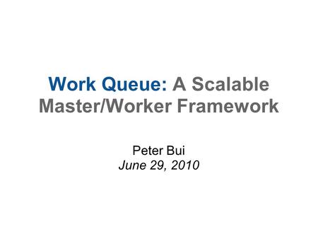 Work Queue: A Scalable Master/Worker Framework Peter Bui June 29, 2010.