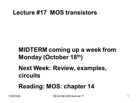 10/8/2004EE 42 fall 2004 lecture 171 Lecture #17 MOS transistors MIDTERM coming up a week from Monday (October 18 th ) Next Week: Review, examples, circuits.