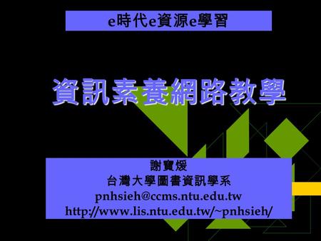 資訊素養網路教學 謝寶煖 台灣大學圖書資訊學系  e 時代 e 資源 e 學習.