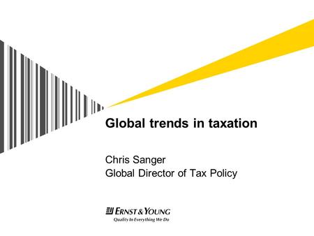 Global trends in taxation Chris Sanger Global Director of Tax Policy.