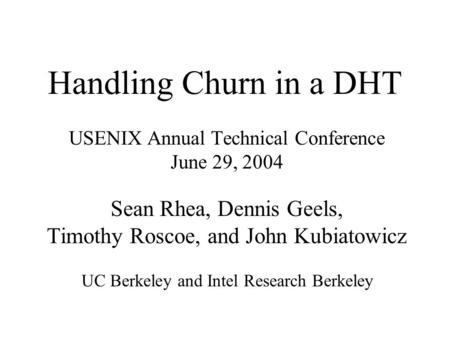 Handling Churn in a DHT USENIX Annual Technical Conference June 29, 2004 Sean Rhea, Dennis Geels, Timothy Roscoe, and John Kubiatowicz UC Berkeley and.