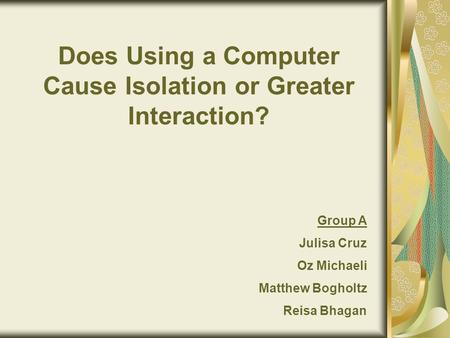 Does Using a Computer Cause Isolation or Greater Interaction? Group A Julisa Cruz Oz Michaeli Matthew Bogholtz Reisa Bhagan.