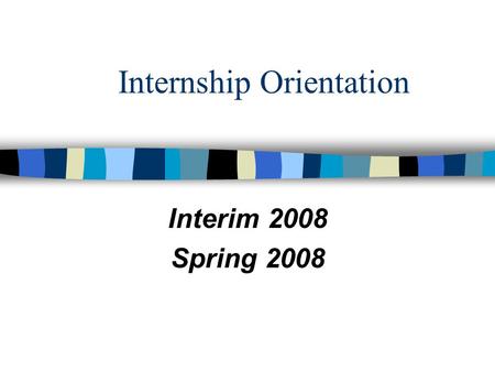 Internship Orientation Interim 2008 Spring 2008. Internship Program Staff Heather BanksBrian Koeneman Internship AssistantInternship Director