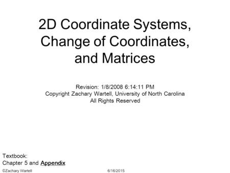 6/16/2015©Zachary Wartell 2D Coordinate Systems, Change of Coordinates, and Matrices Revision: 1/8/2008 6:14:11 PM Copyright Zachary Wartell, University.