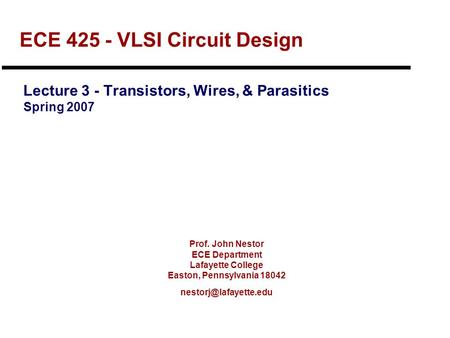 Prof. John Nestor ECE Department Lafayette College Easton, Pennsylvania 18042 ECE 425 - VLSI Circuit Design Lecture 3 - Transistors,