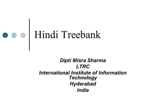 Hindi Treebank Dipti Misra Sharma LTRC International Institute of Information Technology Hyderabad India.