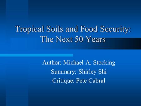 Tropical Soils and Food Security: The Next 50 Years Author: Michael A. Stocking Summary: Shirley Shi Critique: Pete Cabral.