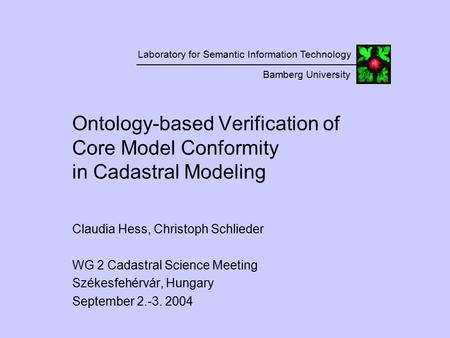 Laboratory for Semantic Information Technology Bamberg University Ontology-based Verification of Core Model Conformity in Cadastral Modeling Claudia Hess,