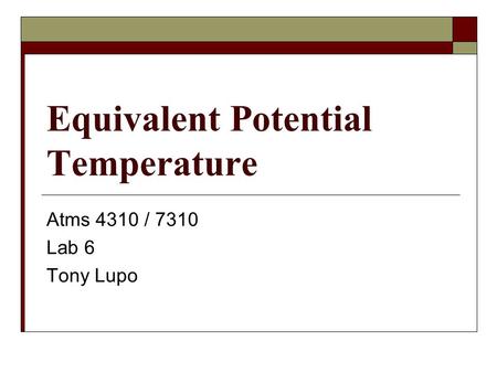 Equivalent Potential Temperature Atms 4310 / 7310 Lab 6 Tony Lupo.