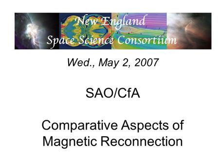 Wed., May 2, 2007 SAO/CfA Comparative Aspects of Magnetic Reconnection.