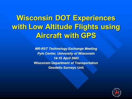 Wisconsin DOT Experiences with Low Altitude Flights using Aircraft with GPS MR-RST Technology Exchange Meeting Pyle Center, University of Wisconsin 14-15.