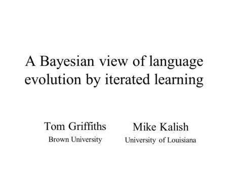 A Bayesian view of language evolution by iterated learning Tom Griffiths Brown University Mike Kalish University of Louisiana.