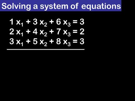 Solving a system of equations 1 x 1 + 3 x 2 + 6 x 3 = 3 2 x 1 + 4 x 2 + 7 x 3 = 2 3 x 1 + 5 x 2 + 8 x 3 = 3.