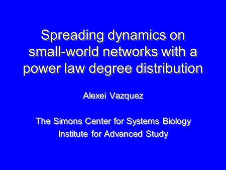 Spreading dynamics on small-world networks with a power law degree distribution Alexei Vazquez The Simons Center for Systems Biology Institute for Advanced.